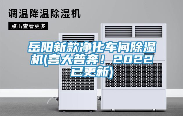 岳阳新款净化车间除湿机(喜大普奔！2022已更新)