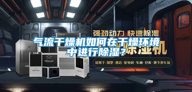 气流干燥机如何在干燥环境中进行除湿？