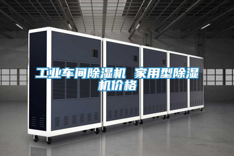 工业车间除湿机 家用型除湿机价格