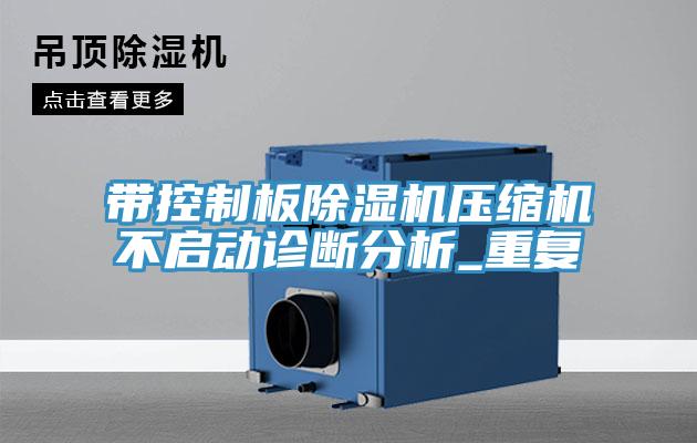 带控制板除湿机压缩机不启动诊断分析_重复
