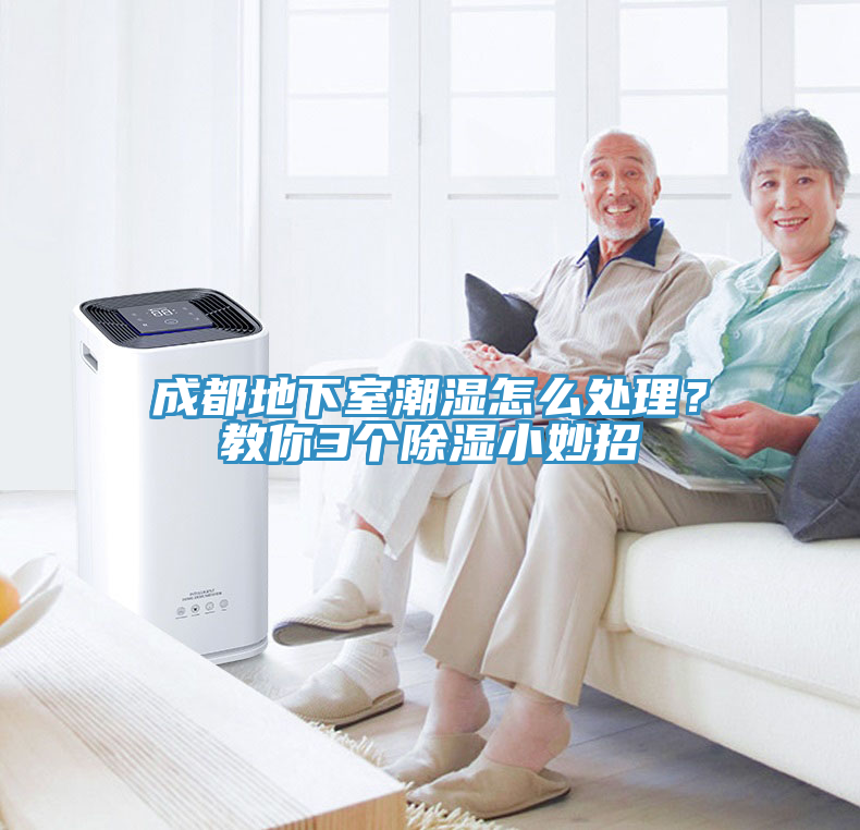 成都地下室潮湿怎么处理？教你3个除湿小妙招