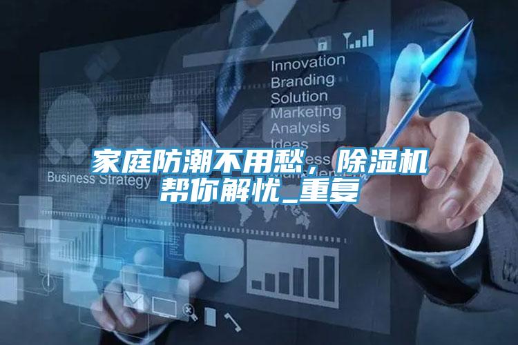 家庭防潮不用愁，除湿机帮你解忧_重复