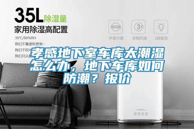 孝感地下室车库太潮湿怎么办，地下车库如何防潮？报价