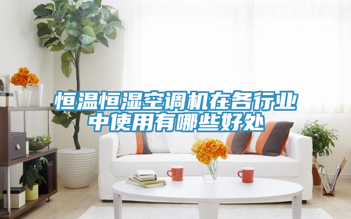 恒温恒湿空调机在各行业中使用有哪些好处