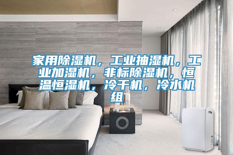 家用除湿机，工业抽湿机，工业加湿机，非标除湿机，恒温恒湿机，冷干机，冷水机组