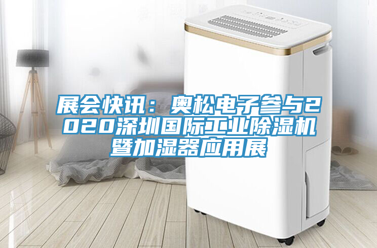展会快讯：奥松电子参与2020深圳国际工业除湿机暨加湿器应用展