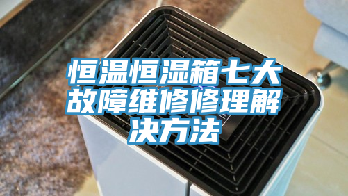 恒温恒湿箱七大故障维修修理解决方法