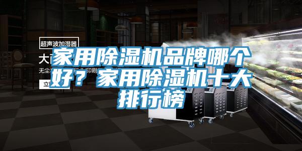 家用除湿机品牌哪个好？家用除湿机十大排行榜