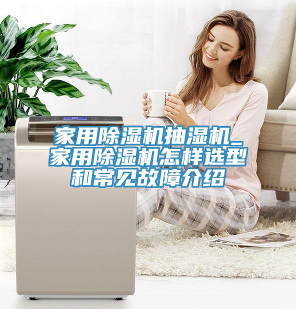 家用除湿机抽湿机_家用除湿机怎样选型和常见故障介绍