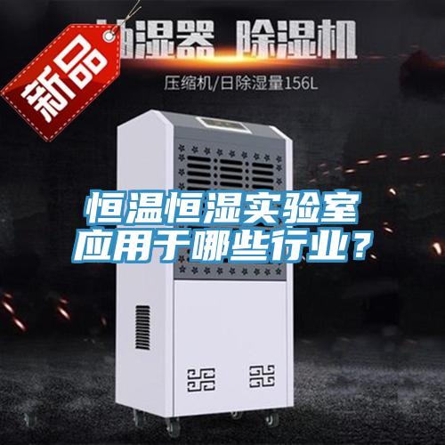 恒温恒湿实验室应用于哪些行业？