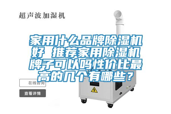 家用什么品牌除湿机好 推荐家用除湿机牌子可以吗性价比最高的几个有哪些？