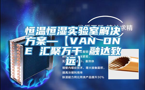 恒温恒湿实验室解决方案—【VAN ONE 汇聚万千 融达致远】