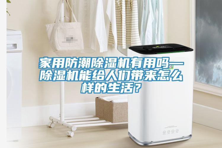 家用防潮除湿机有用吗—除湿机能给人们带来怎么样的生活？