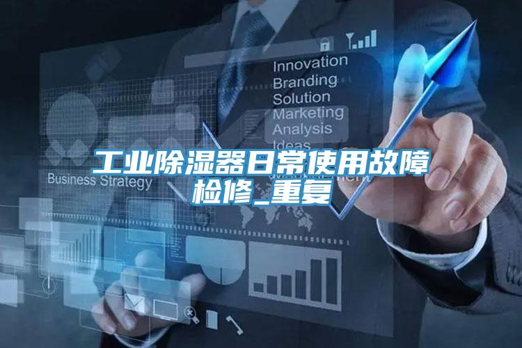 工业除湿器日常使用故障检修_重复