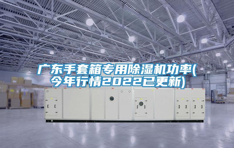 广东手套箱专用除湿机功率(今年行情2022已更新)