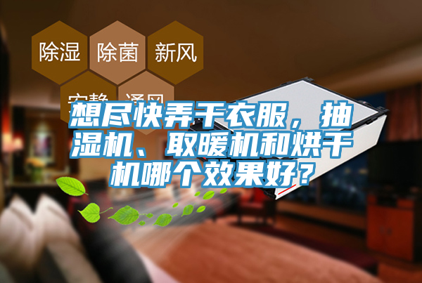 想尽快弄干衣服，抽湿机、取暖机和烘干机哪个效果好？