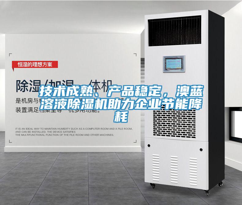 技术成熟、产品稳定，澳蓝溶液除湿机助力企业节能降耗