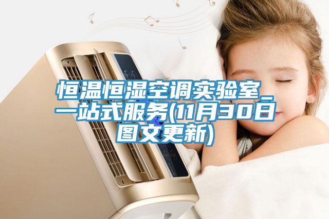 恒温恒湿空调实验室_一站式服务(11月30日图文更新)