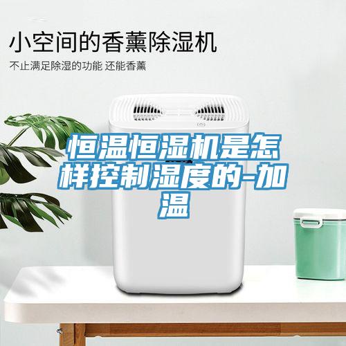 恒温恒湿机是怎样控制湿度的-加温