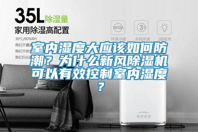 室内湿度大应该如何防潮？为什么新风除湿机可以有效控制室内湿度？