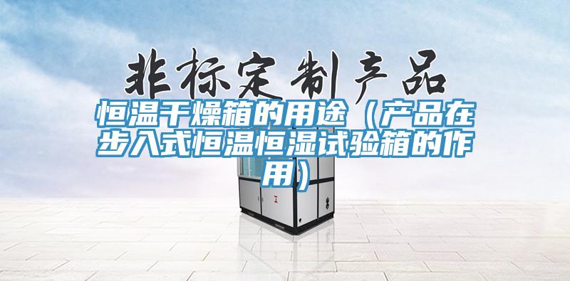 恒温干燥箱的用途（产品在步入式恒温恒湿试验箱的作用）