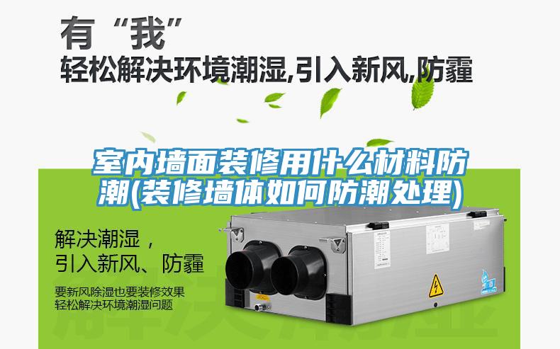 室内墙面装修用什么材料防潮(装修墙体如何防潮处理)