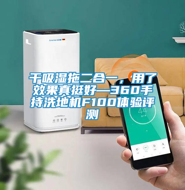 干吸湿拖二合一，用了效果真挺好—360手持洗地机F100体验评测