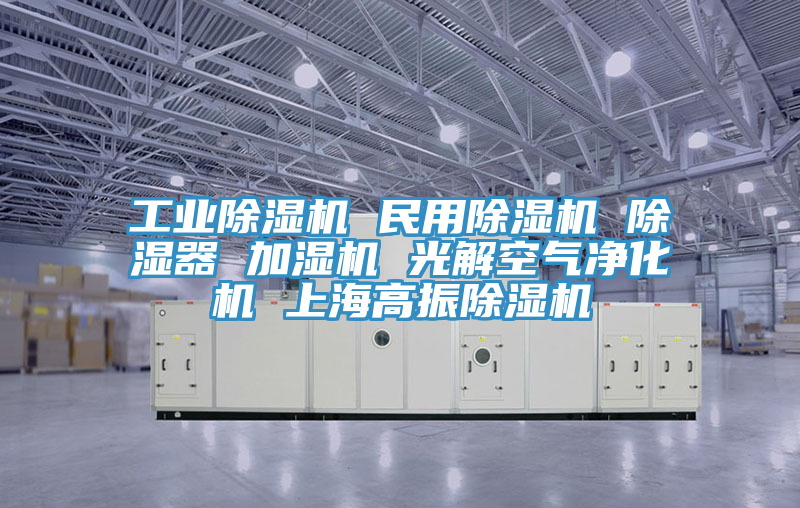 工业除湿机 民用除湿机 除湿器 加湿机 光解空气净化机 上海高振除湿机