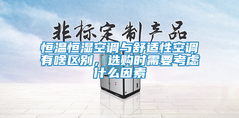 恒温恒湿空调与舒适性空调有啥区别，选购时需要考虑什么因素