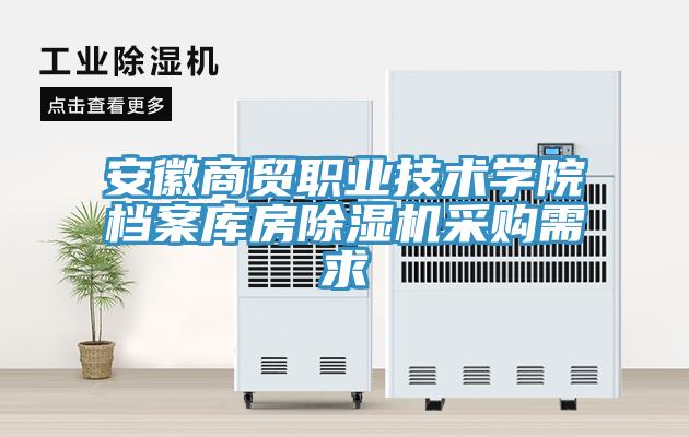 安徽商贸职业技术学院档案库房除湿机采购需求