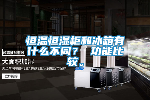 恒温恒湿柜和冰箱有什么不同？ 功能比较。