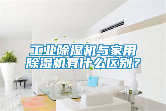 工业除湿机与家用除湿机有什么区别？