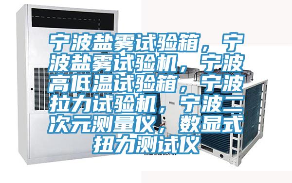 宁波盐雾试验箱，宁波盐雾试验机，宁波高低温试验箱，宁波拉力试验机，宁波二次元测量仪，数显式扭力测试仪