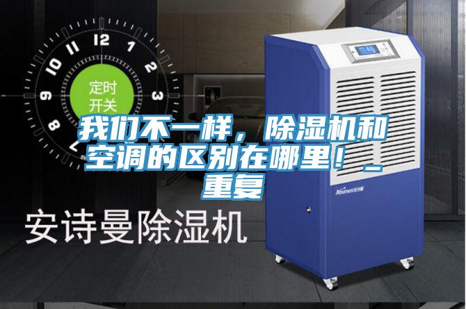 我们不一样，除湿机和空调的区别在哪里！_重复