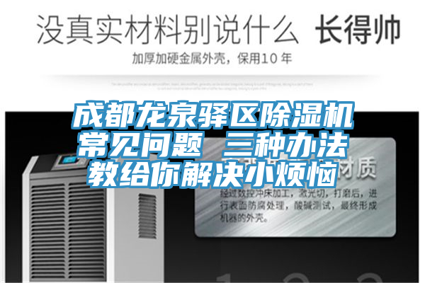 成都龙泉驿区除湿机常见问题 三种办法教给你解决小烦恼