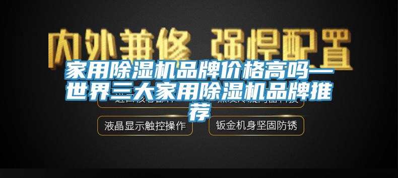 家用除湿机品牌价格高吗—世界三大家用除湿机品牌推荐