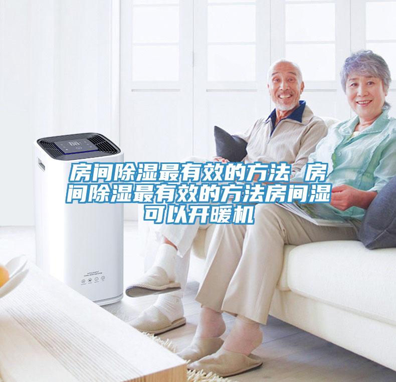 房间除湿最有效的方法 房间除湿最有效的方法房间湿可以开暖机