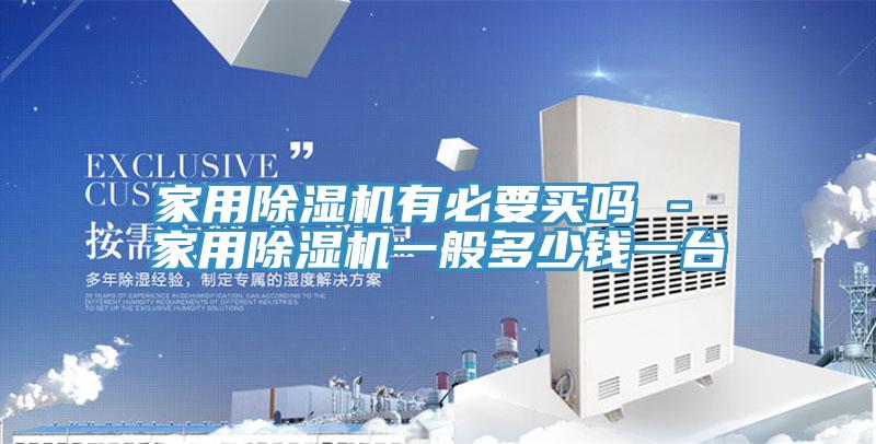 家用除湿机有必要买吗 - 家用除湿机一般多少钱一台