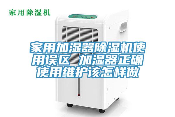 家用加湿器除湿机使用误区 加湿器正确使用维护该怎样做