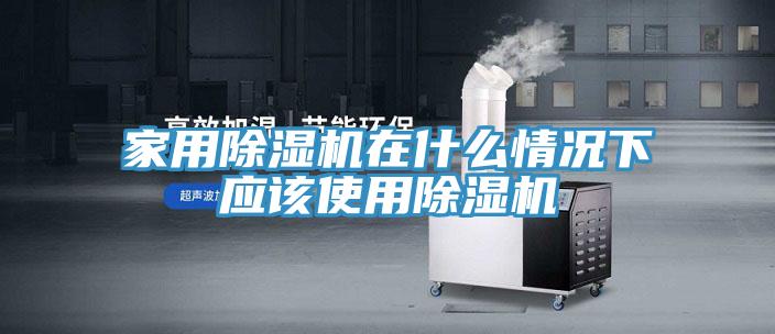 家用除湿机在什么情况下应该使用除湿机