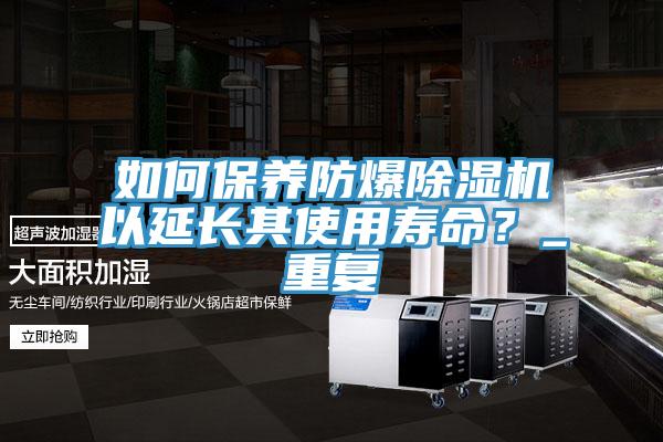 如何保养防爆除湿机以延长其使用寿命？_重复