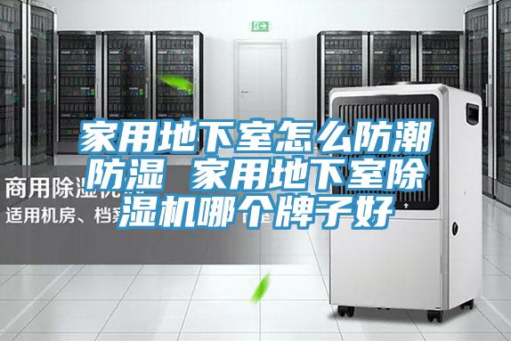 家用地下室怎么防潮防湿 家用地下室除湿机哪个牌子好