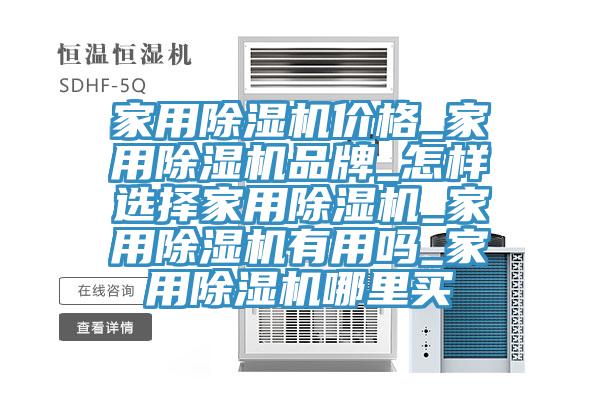 家用除湿机价格_家用除湿机品牌_怎样选择家用除湿机_家用除湿机有用吗_家用除湿机哪里买