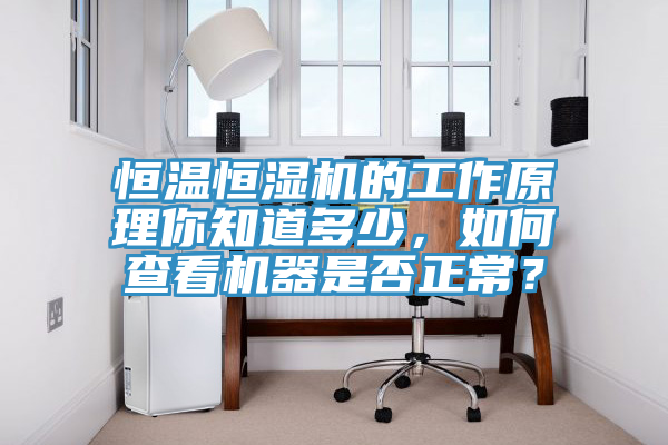 恒温恒湿机的工作原理你知道多少，如何查看机器是否正常？