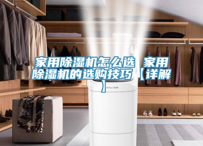 家用除湿机怎么选 家用除湿机的选购技巧【详解】