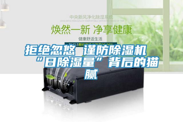 拒绝忽悠 谨防除湿机“日除湿量”背后的猫腻