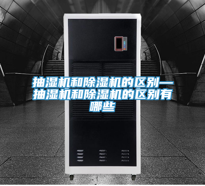抽湿机和除湿机的区别—抽湿机和除湿机的区别有哪些