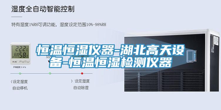 恒温恒湿仪器-湖北高天设备-恒温恒湿检测仪器