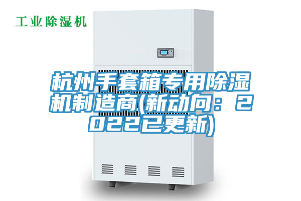 杭州手套箱专用除湿机制造商(新动向：2022已更新)