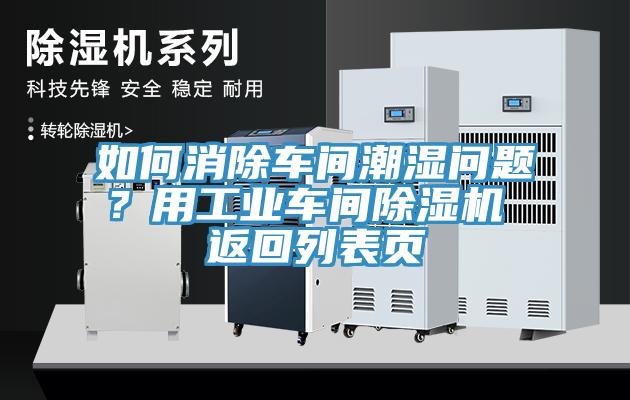 如何消除车间潮湿问题？用工业车间除湿机 返回列表页